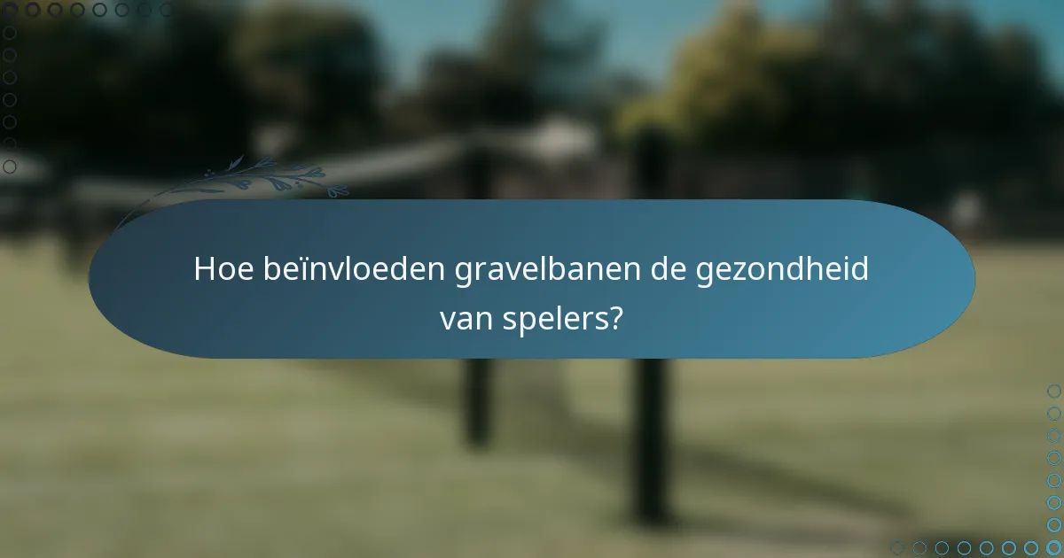 Hoe beïnvloeden gravelbanen de gezondheid van spelers?