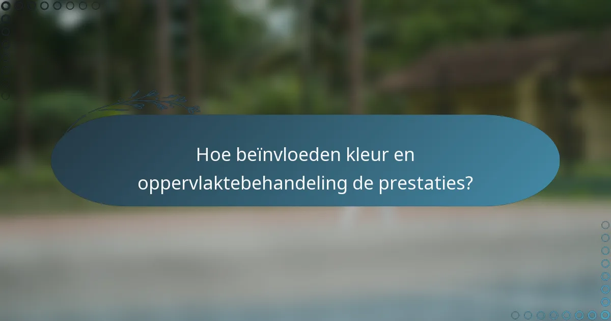 Hoe beïnvloeden kleur en oppervlaktebehandeling de prestaties?