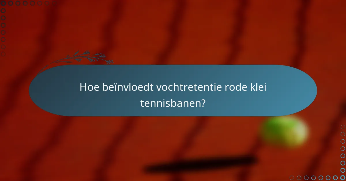 Hoe beïnvloedt vochtretentie rode klei tennisbanen?