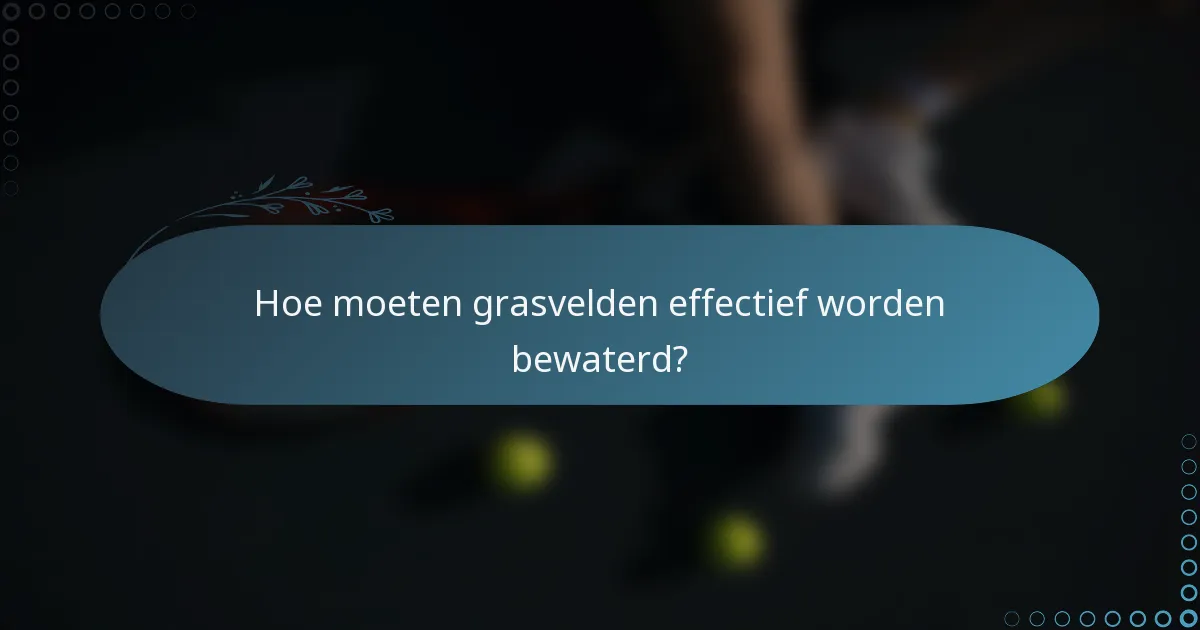 Hoe moeten grasvelden effectief worden bewaterd?