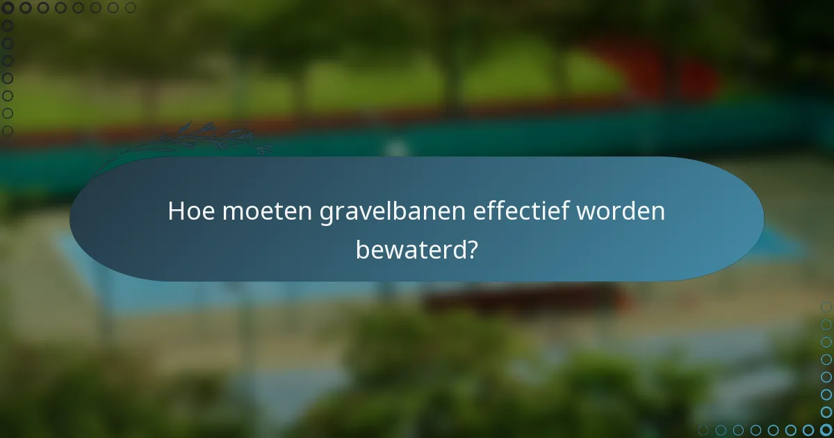 Hoe moeten gravelbanen effectief worden bewaterd?