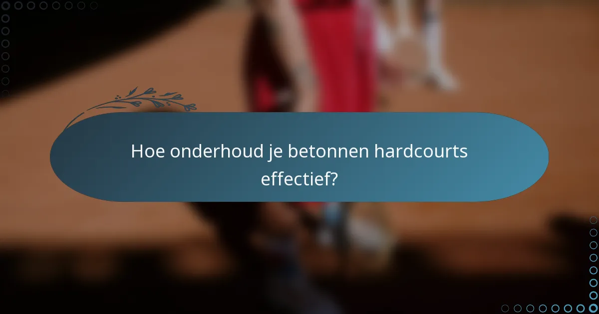Hoe onderhoud je betonnen hardcourts effectief?