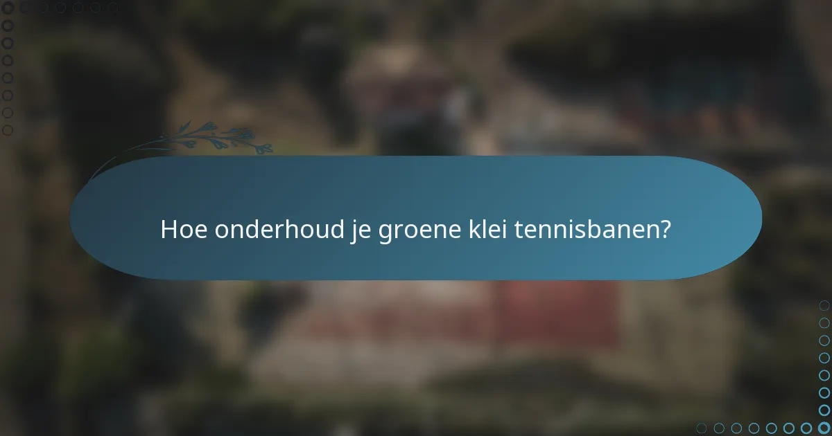 Hoe onderhoud je groene klei tennisbanen?