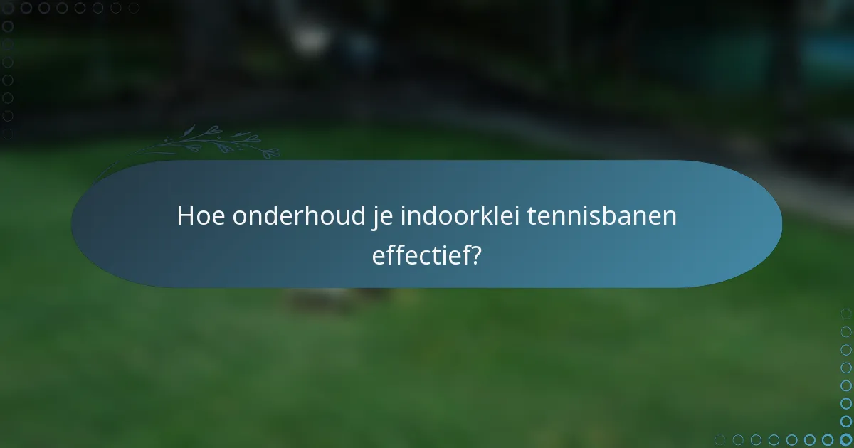 Hoe onderhoud je indoorklei tennisbanen effectief?