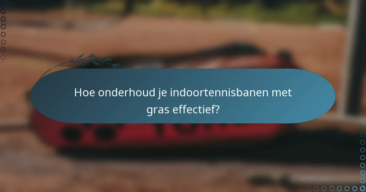Hoe onderhoud je indoortennisbanen met gras effectief?