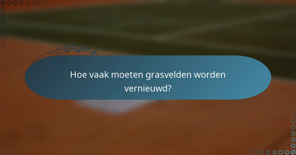Hoe vaak moeten grasvelden worden vernieuwd?