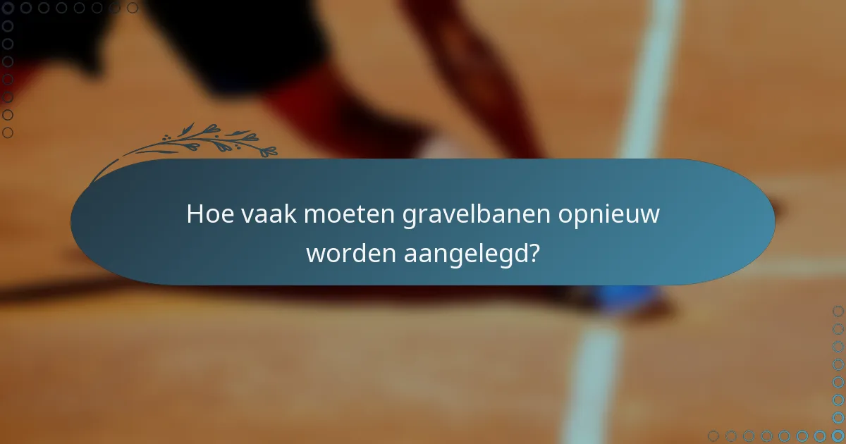 Hoe vaak moeten gravelbanen opnieuw worden aangelegd?