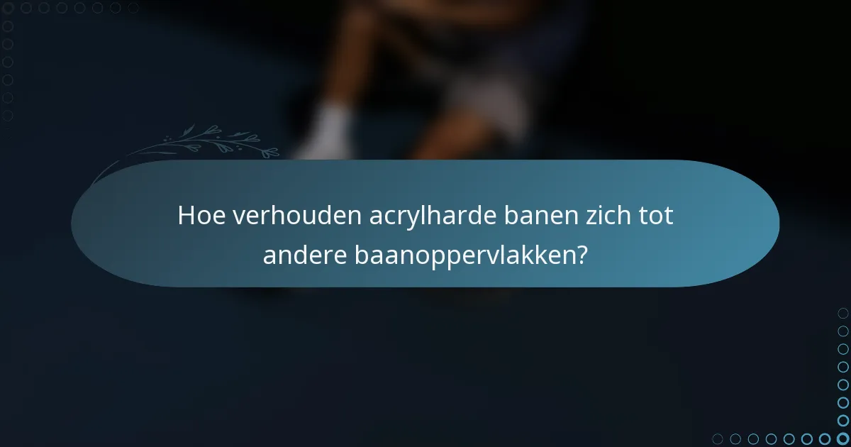Hoe verhouden acrylharde banen zich tot andere baanoppervlakken?