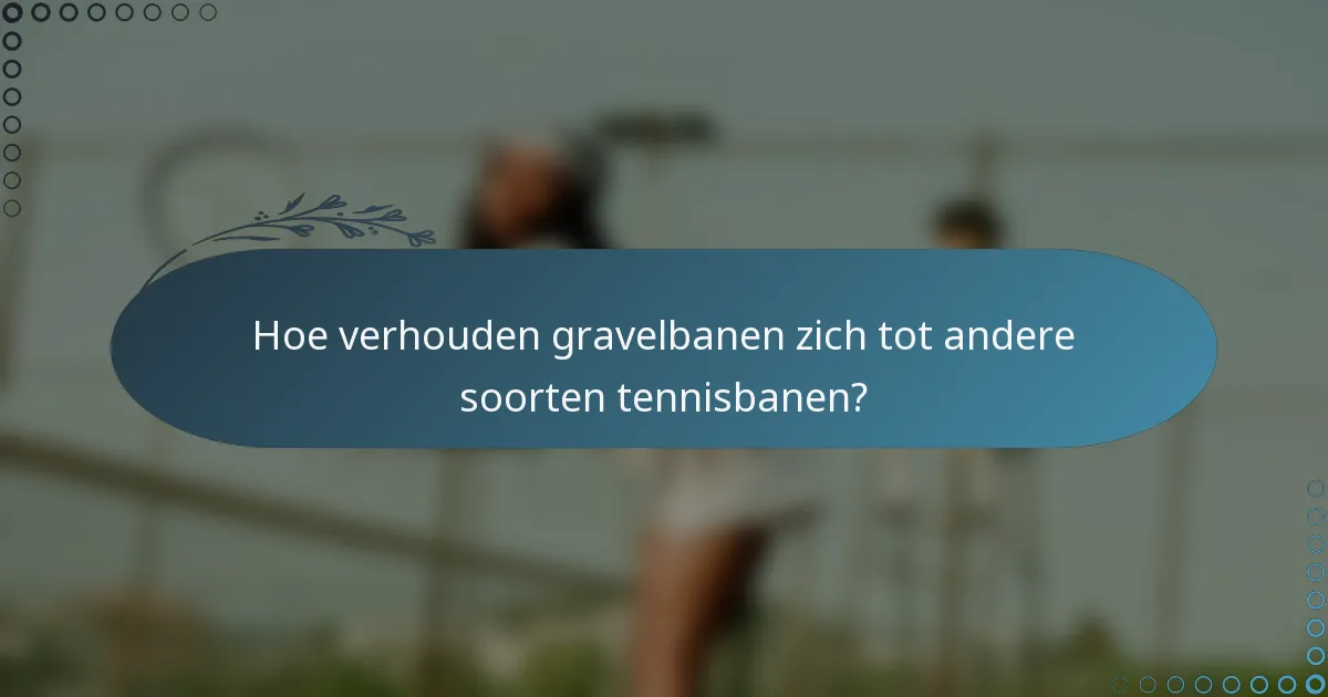 Hoe verhouden gravelbanen zich tot andere soorten tennisbanen?