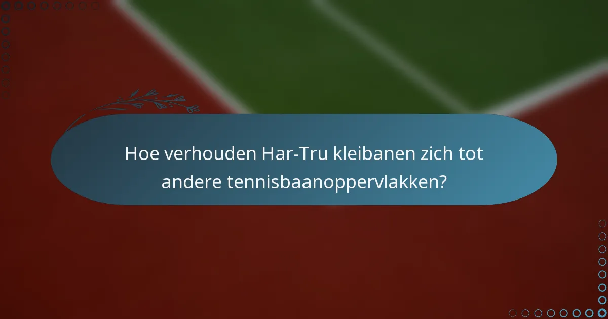 Hoe verhouden Har-Tru kleibanen zich tot andere tennisbaanoppervlakken?