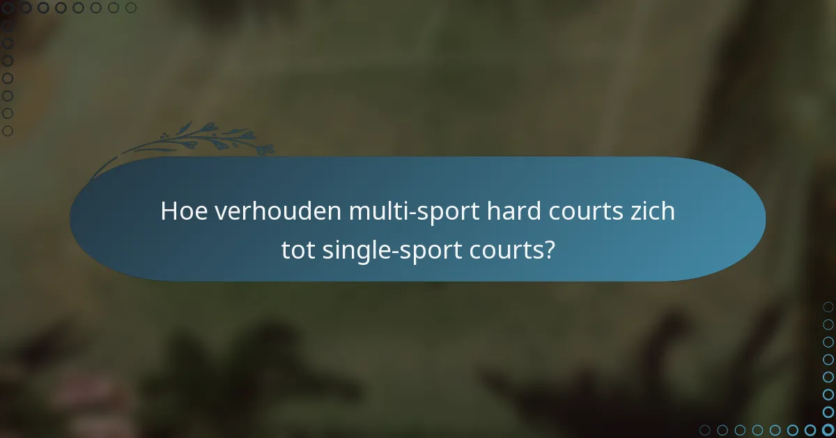 Hoe verhouden multi-sport hard courts zich tot single-sport courts?