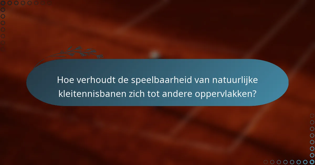Hoe verhoudt de speelbaarheid van natuurlijke kleitennisbanen zich tot andere oppervlakken?
