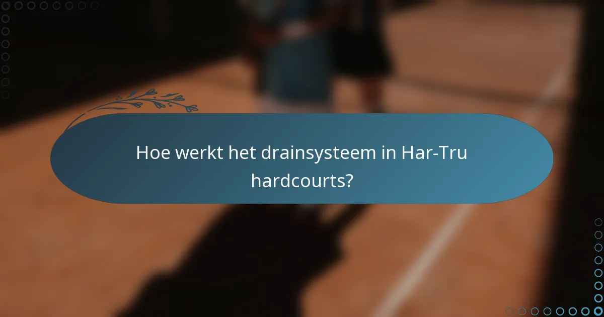 Hoe werkt het drainsysteem in Har-Tru hardcourts?