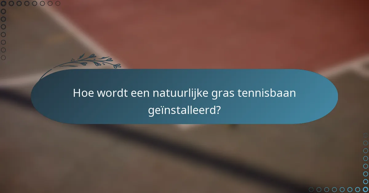 Hoe wordt een natuurlijke gras tennisbaan geïnstalleerd?