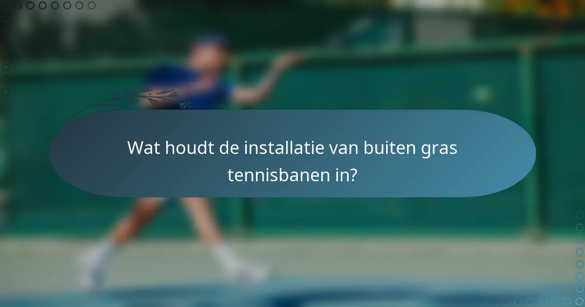 Wat houdt de installatie van buiten gras tennisbanen in?