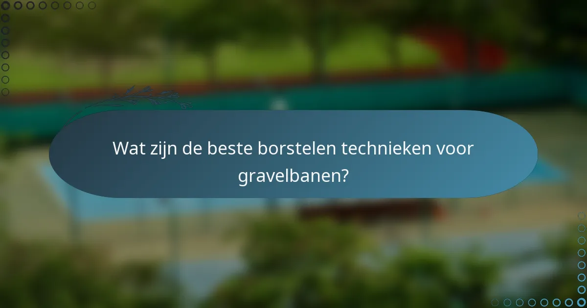 Wat zijn de beste borstelen technieken voor gravelbanen?