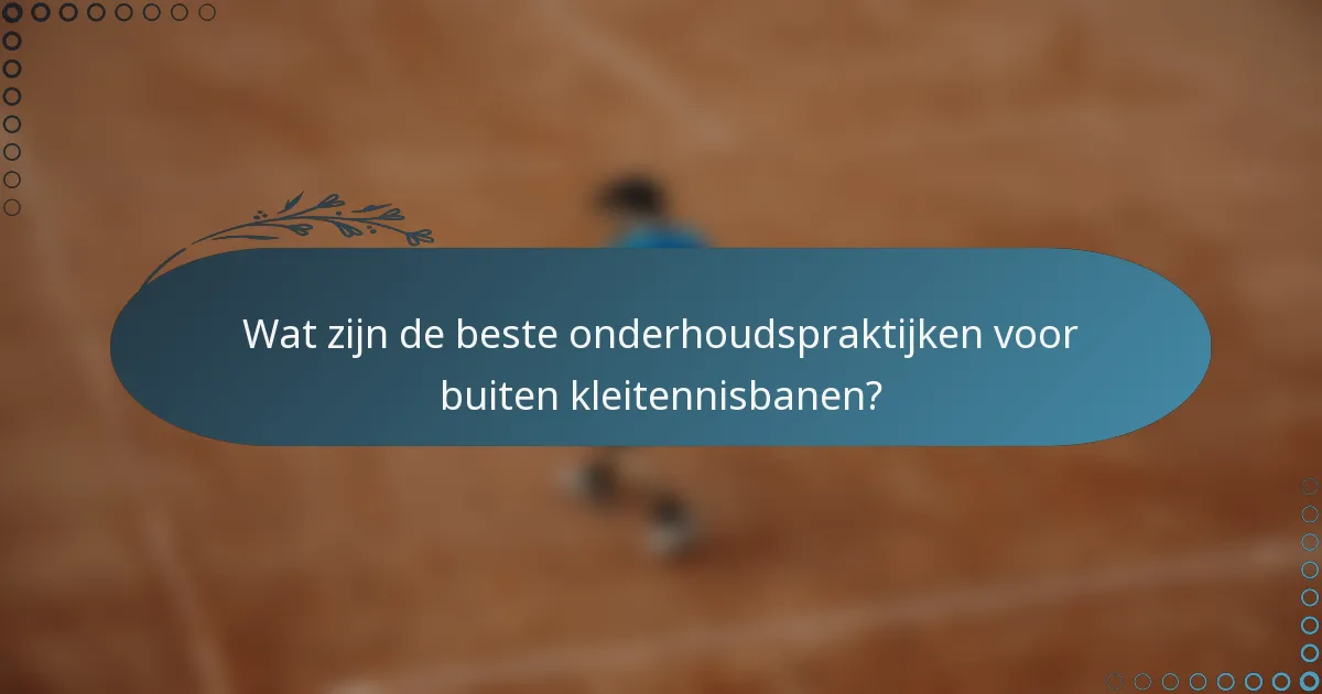 Wat zijn de beste onderhoudspraktijken voor buiten kleitennisbanen?