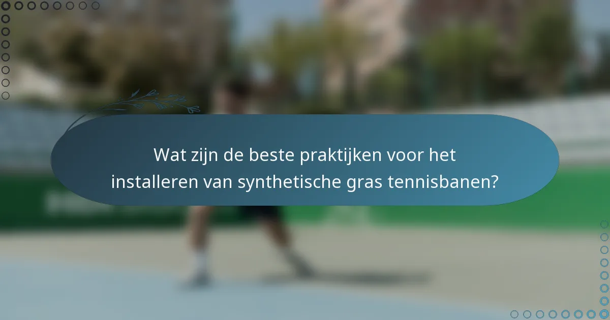 Wat zijn de beste praktijken voor het installeren van synthetische gras tennisbanen?