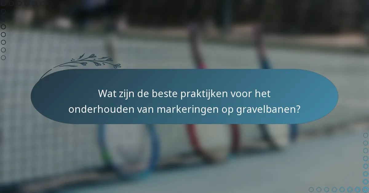 Wat zijn de beste praktijken voor het onderhouden van markeringen op gravelbanen?