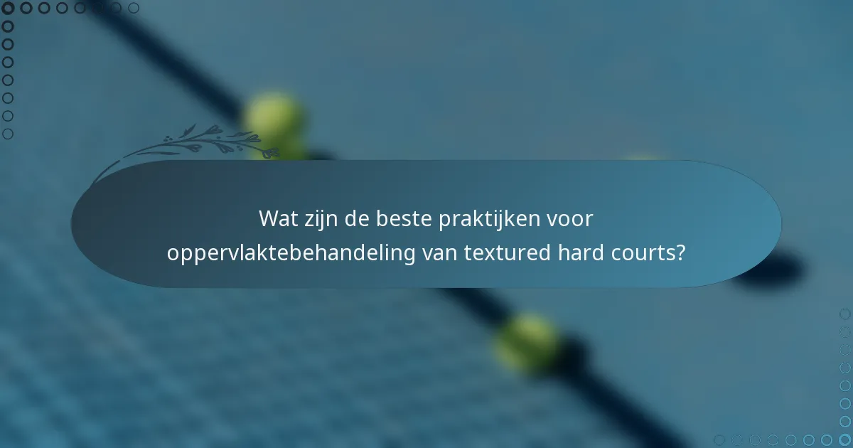 Wat zijn de beste praktijken voor oppervlaktebehandeling van textured hard courts?