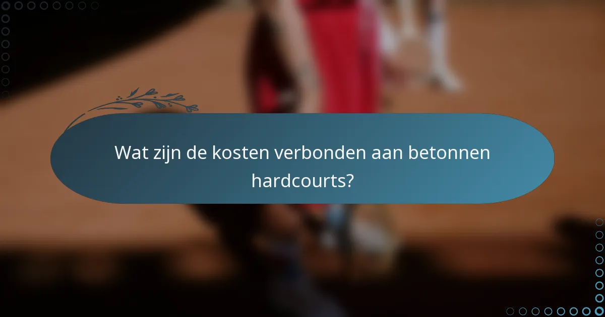 Wat zijn de kosten verbonden aan betonnen hardcourts?