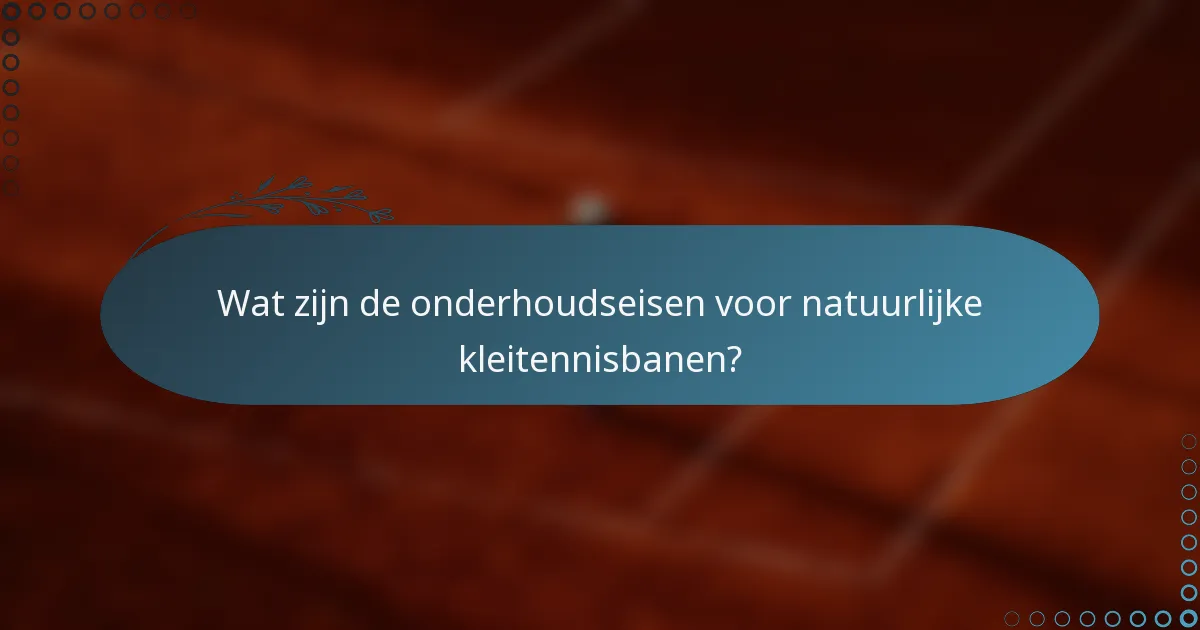 Wat zijn de onderhoudseisen voor natuurlijke kleitennisbanen?