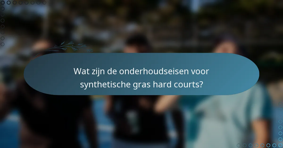 Wat zijn de onderhoudseisen voor synthetische gras hard courts?