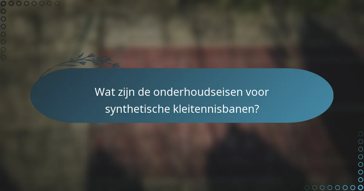 Wat zijn de onderhoudseisen voor synthetische kleitennisbanen?