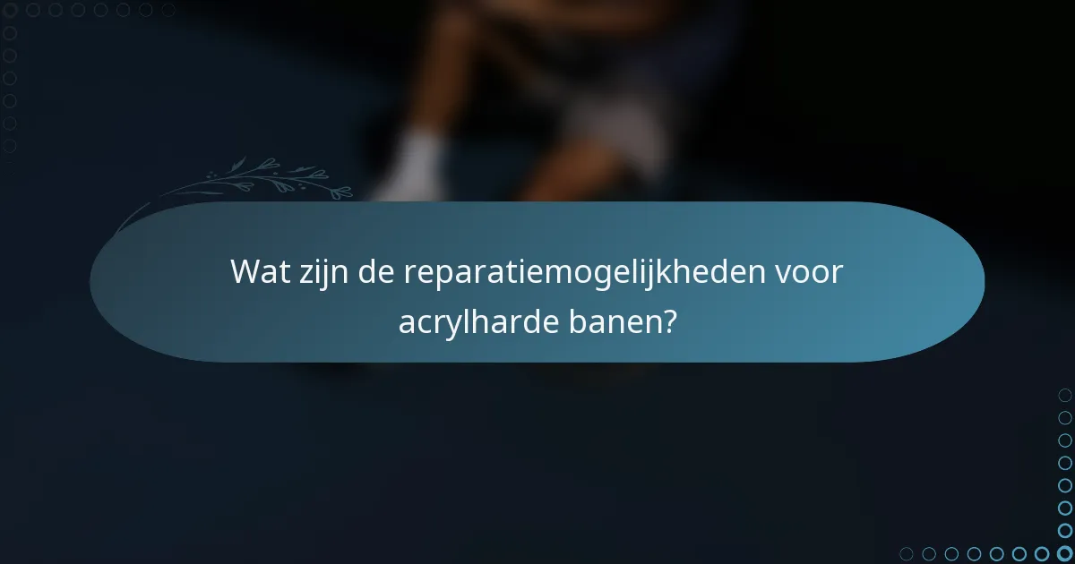 Wat zijn de reparatiemogelijkheden voor acrylharde banen?