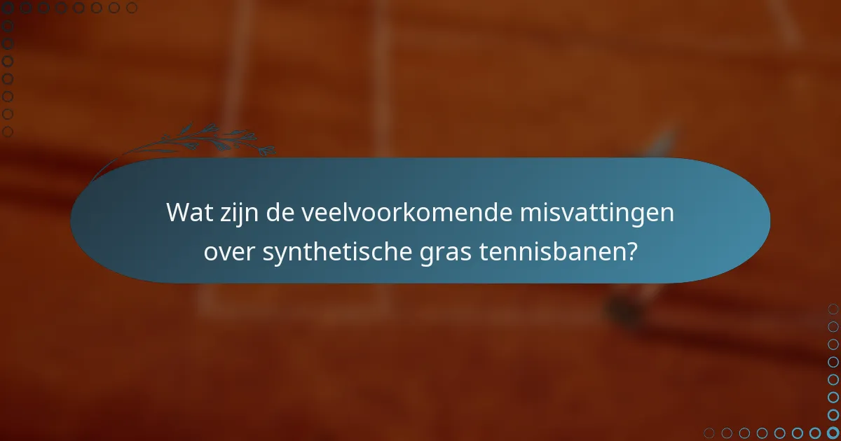 Wat zijn de veelvoorkomende misvattingen over synthetische gras tennisbanen?