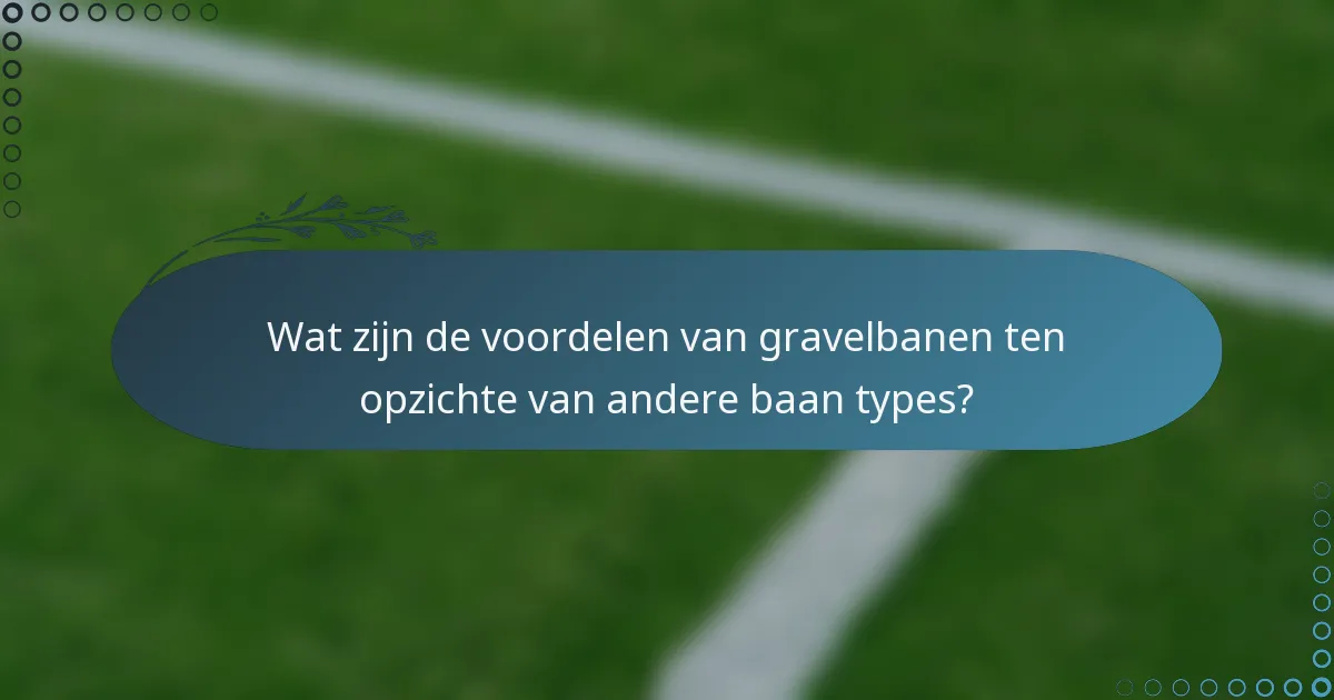 Wat zijn de voordelen van gravelbanen ten opzichte van andere baan types?
