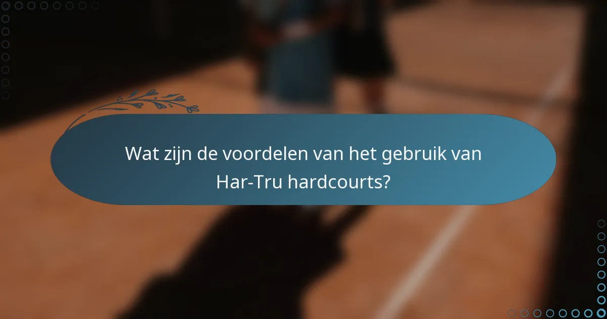 Wat zijn de voordelen van het gebruik van Har-Tru hardcourts?