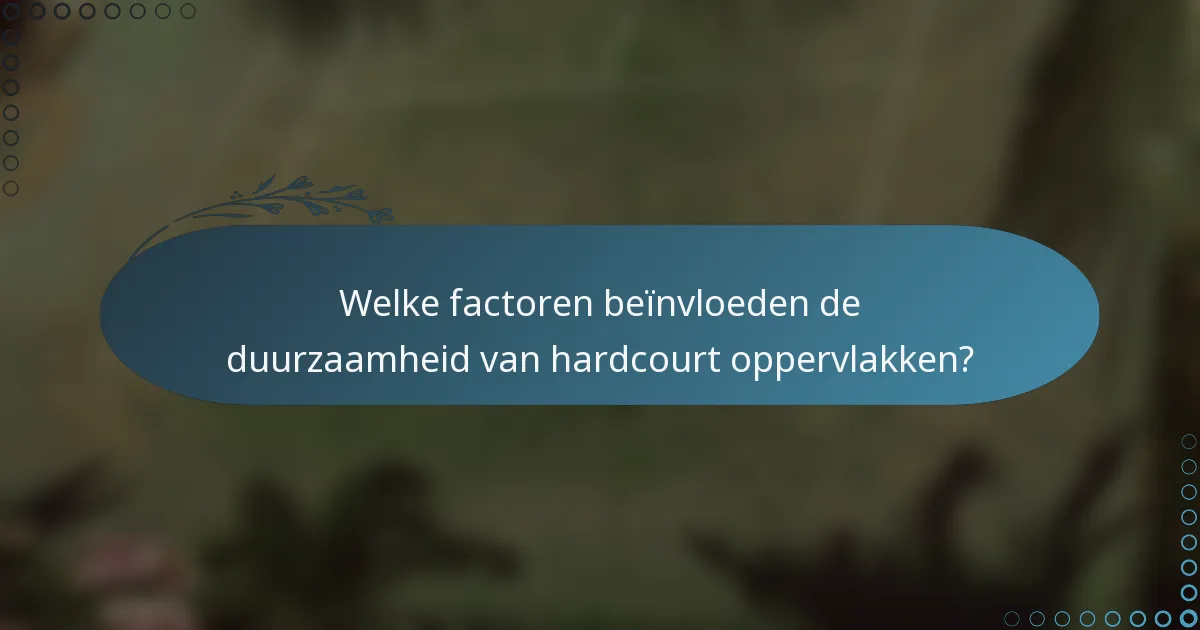 Welke factoren beïnvloeden de duurzaamheid van hardcourt oppervlakken?
