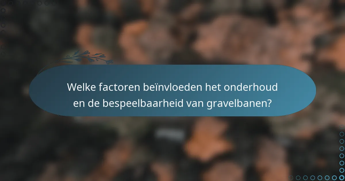 Welke factoren beïnvloeden het onderhoud en de bespeelbaarheid van gravelbanen?