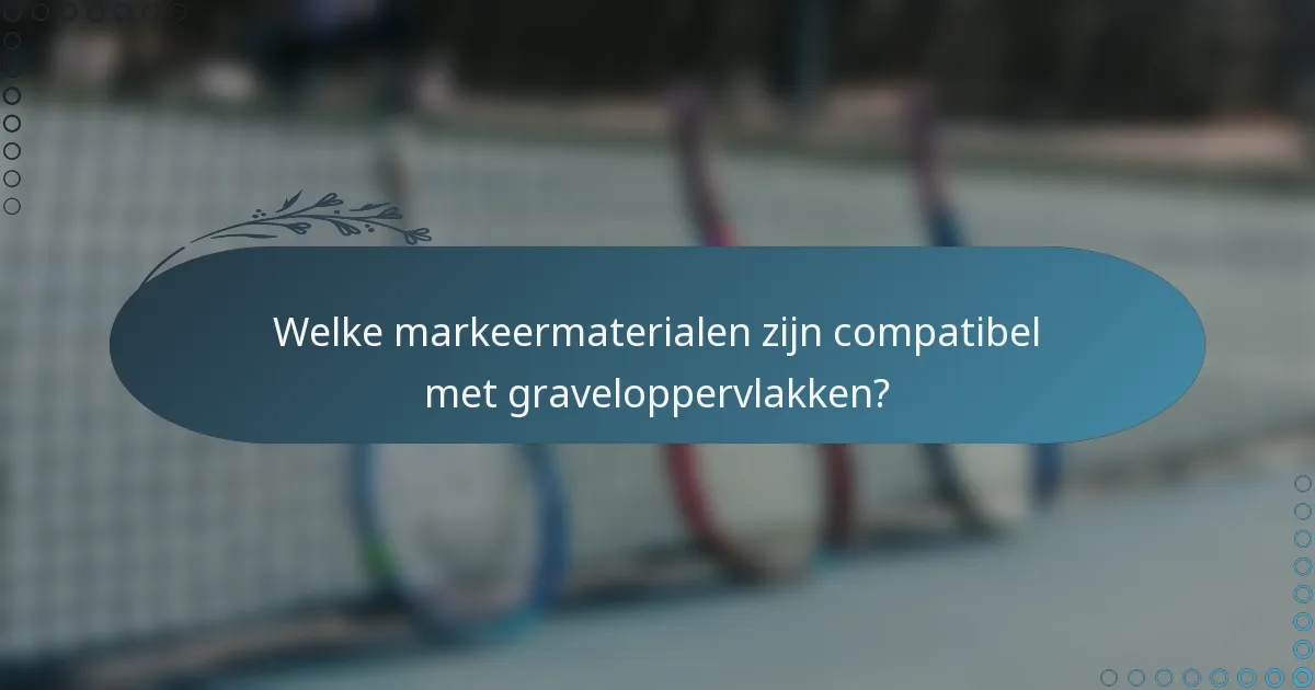 Welke markeermaterialen zijn compatibel met graveloppervlakken?