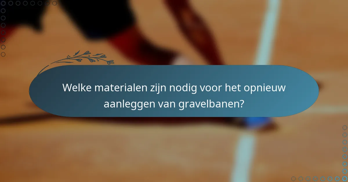 Welke materialen zijn nodig voor het opnieuw aanleggen van gravelbanen?