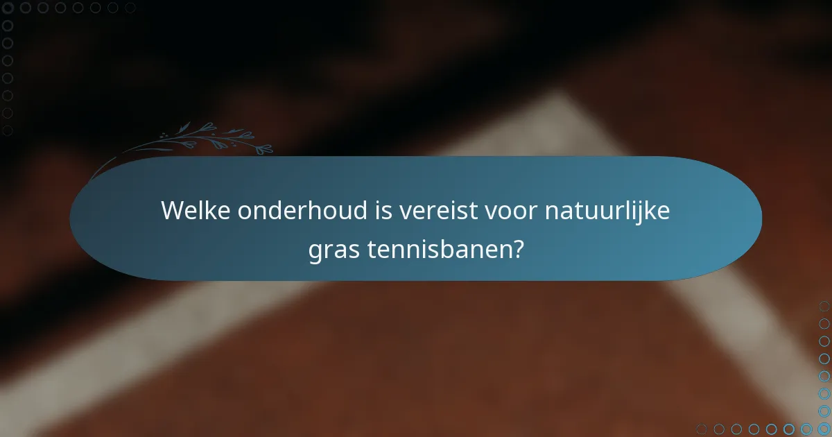 Welke onderhoud is vereist voor natuurlijke gras tennisbanen?