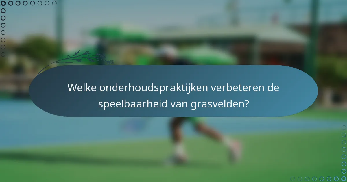 Welke onderhoudspraktijken verbeteren de speelbaarheid van grasvelden?