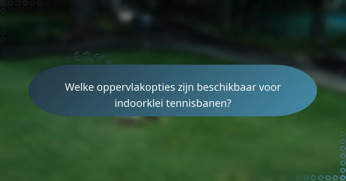 Welke oppervlakopties zijn beschikbaar voor indoorklei tennisbanen?
