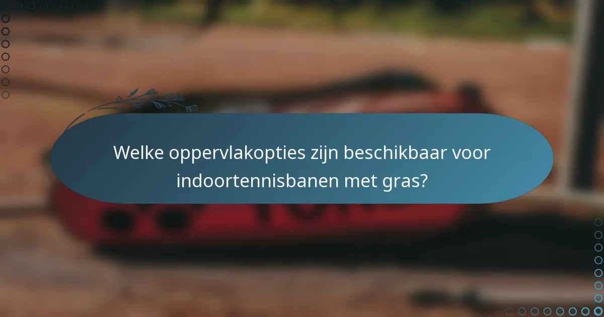 Welke oppervlakopties zijn beschikbaar voor indoortennisbanen met gras?