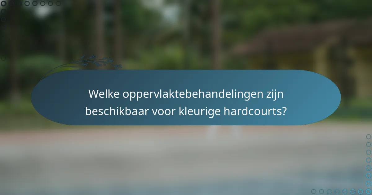 Welke oppervlaktebehandelingen zijn beschikbaar voor kleurige hardcourts?