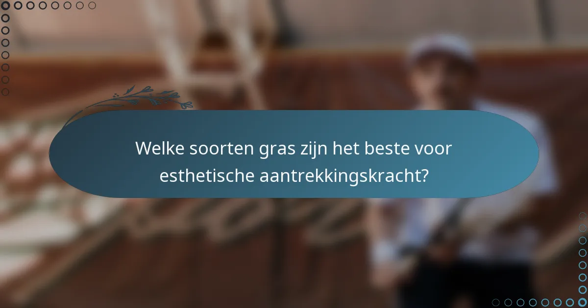 Welke soorten gras zijn het beste voor esthetische aantrekkingskracht?