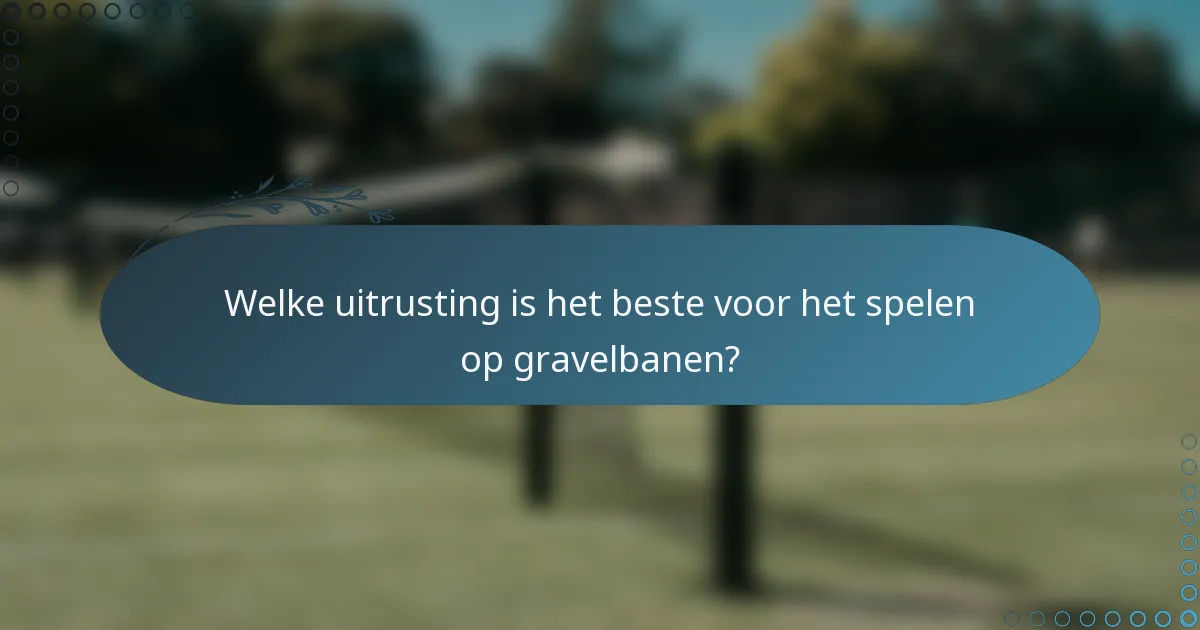 Welke uitrusting is het beste voor het spelen op gravelbanen?
